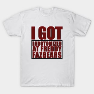 I Got Lobotomized At Freddy Fazbears Funny Meme T-Shirt